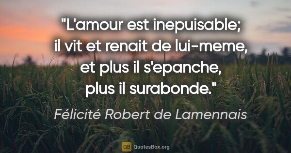 Félicité Robert de Lamennais citation: "L'amour est inepuisable; il vit et renait de lui-meme, et plus..."