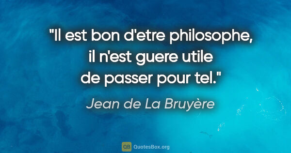 Jean de La Bruyère citation: "Il est bon d'etre philosophe, il n'est guere utile de passer..."