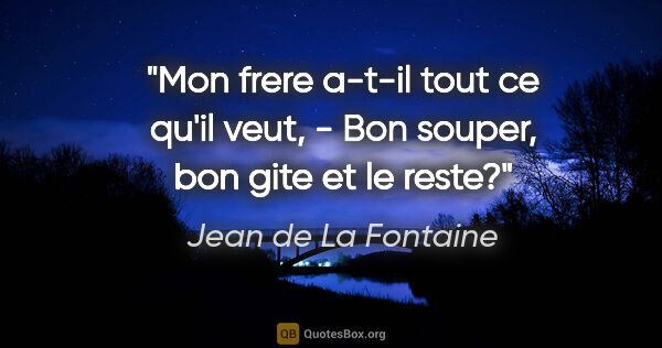 Jean de La Fontaine citation: "Mon frere a-t-il tout ce qu'il veut, - Bon souper, bon gite et..."