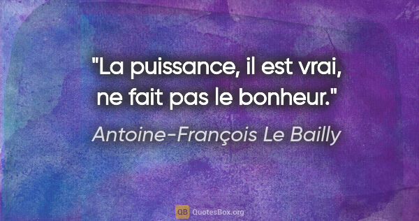 Antoine-François Le Bailly citation: "La puissance, il est vrai, ne fait pas le bonheur."