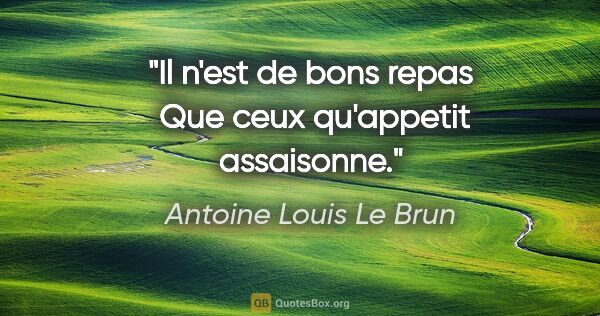 Antoine Louis Le Brun citation: "Il n'est de bons repas  Que ceux qu'appetit assaisonne."