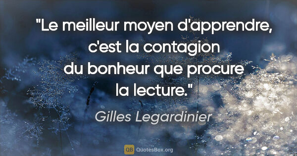 Gilles Legardinier citation: "Le meilleur moyen d'apprendre, c'est la contagion du bonheur..."