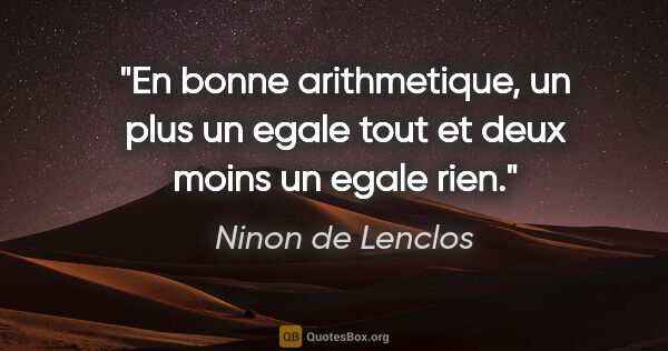 Ninon de Lenclos citation: "En bonne arithmetique, un plus un egale tout et deux moins un..."