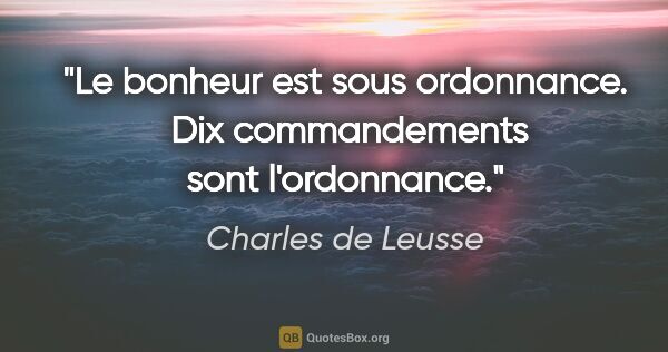Charles de Leusse citation: "Le bonheur est sous ordonnance.  «Dix commandements» sont..."