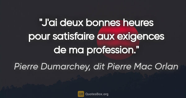Pierre Dumarchey, dit Pierre Mac Orlan citation: "J'ai deux bonnes heures pour satisfaire aux exigences de ma..."