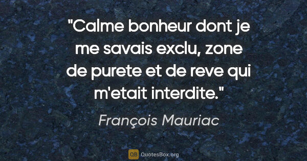 François Mauriac citation: "Calme bonheur dont je me savais exclu, zone de purete et de..."