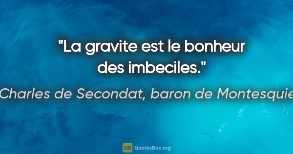 Charles de Secondat, baron de Montesquieu citation: "La gravite est le bonheur des imbeciles."