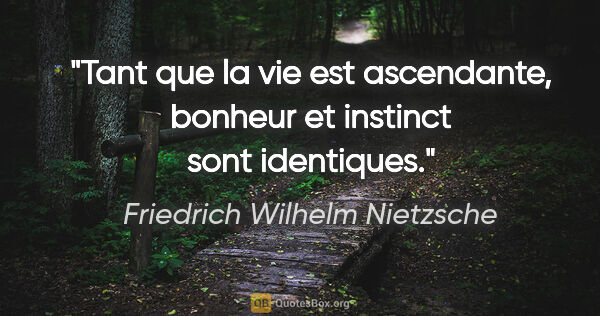 Friedrich Wilhelm Nietzsche citation: "Tant que la vie est ascendante, bonheur et instinct sont..."