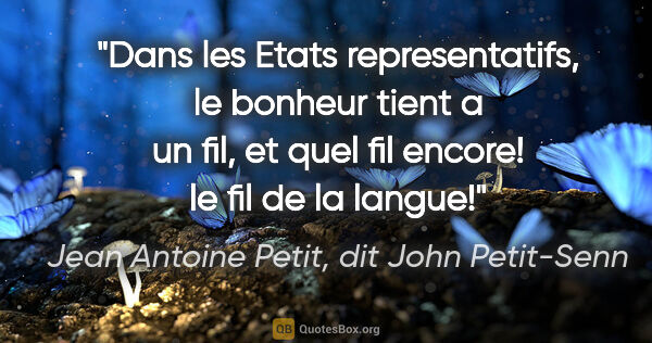 Jean Antoine Petit, dit John Petit-Senn citation: "Dans les Etats representatifs, le bonheur tient a un fil, et..."