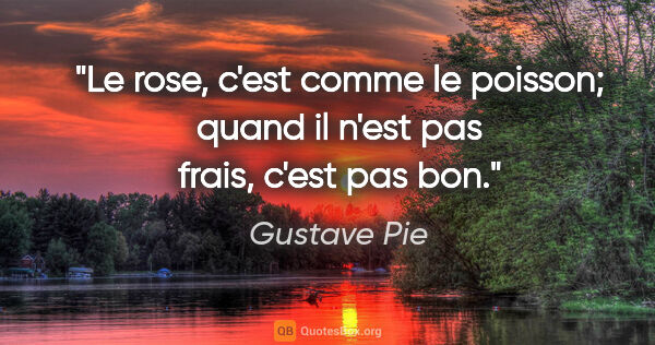 Gustave Pie citation: "Le rose, c'est comme le poisson; quand il n'est pas frais,..."