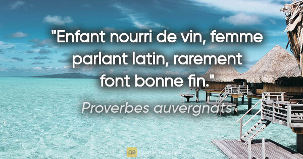 Proverbes auvergnats citation: "Enfant nourri de vin, femme parlant latin, rarement font bonne..."