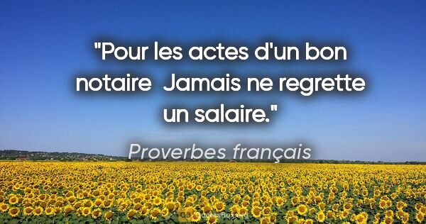 Proverbes français citation: "Pour les actes d'un bon notaire  Jamais ne regrette un salaire."