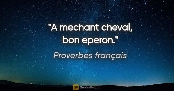 Proverbes français citation: "A mechant cheval, bon eperon."