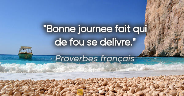 Proverbes français citation: "Bonne journee fait qui de fou se delivre."