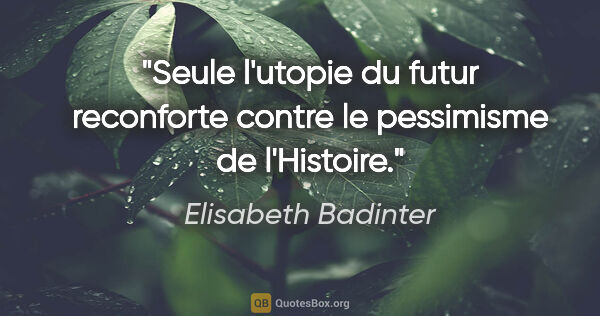 Elisabeth Badinter citation: "Seule l'utopie du futur reconforte contre le pessimisme de..."