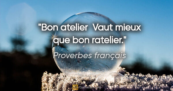 Proverbes français citation: "Bon atelier  Vaut mieux que bon ratelier."