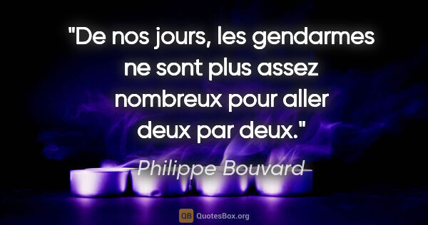 Philippe Bouvard citation: "De nos jours, les gendarmes ne sont plus assez nombreux pour..."