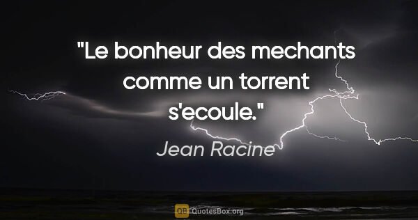 Jean Racine citation: "Le bonheur des mechants comme un torrent s'ecoule."