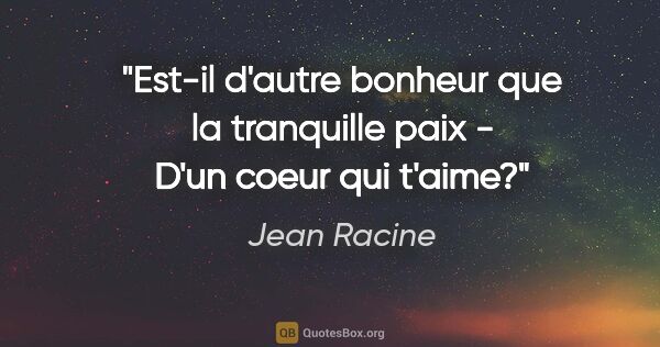 Jean Racine citation: "Est-il d'autre bonheur que la tranquille paix - D'un coeur qui..."