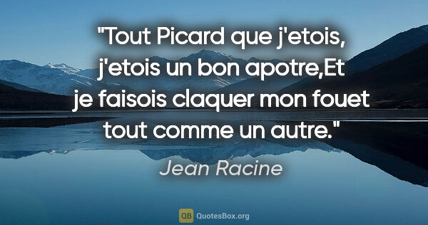Jean Racine citation: "Tout Picard que j'etois, j'etois un bon apotre,Et je faisois..."