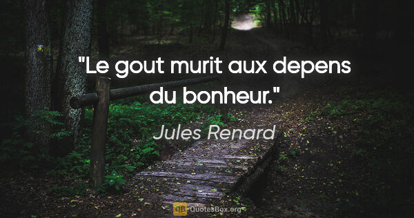 Jules Renard citation: "Le gout murit aux depens du bonheur."