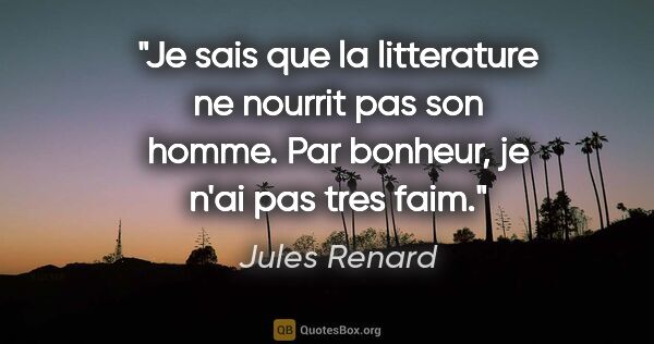 Jules Renard citation: "Je sais que la litterature ne nourrit pas son homme. Par..."