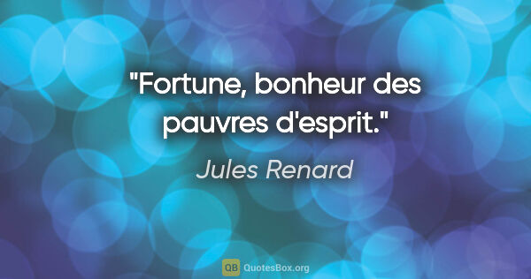 Jules Renard citation: "Fortune, bonheur des pauvres d'esprit."