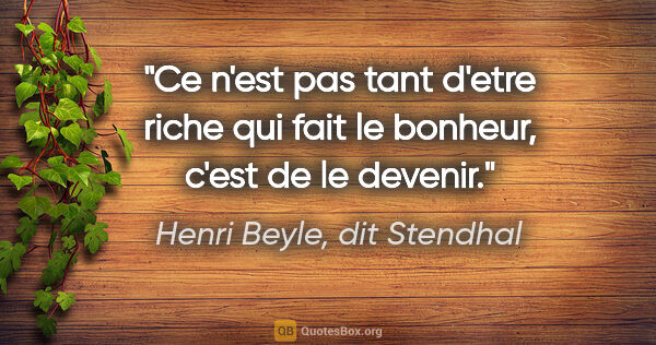 Henri Beyle, dit Stendhal citation: "Ce n'est pas tant d'etre riche qui fait le bonheur, c'est de..."