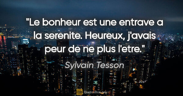 Sylvain Tesson citation: "Le bonheur est une entrave a la serenite. Heureux, j'avais..."