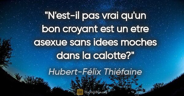 Hubert-Félix Thiéfaine citation: "N'est-il pas vrai qu'un bon croyant est un etre asexue sans..."