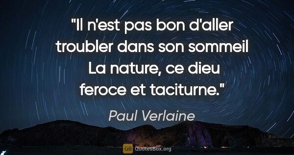 Paul Verlaine citation: "Il n'est pas bon d'aller troubler dans son sommeil  La nature,..."