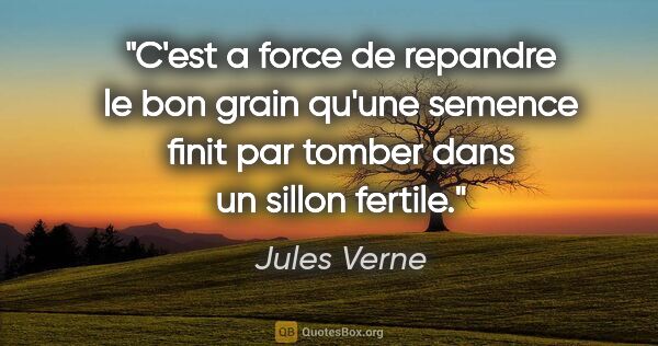 Jules Verne citation: "C'est a force de repandre le bon grain qu'une semence finit..."