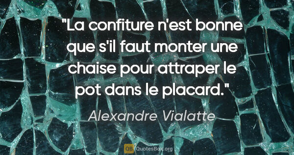 Alexandre Vialatte citation: "La confiture n'est bonne que s'il faut monter une chaise pour..."