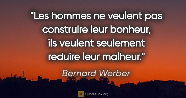 Bernard Werber citation: "Les hommes ne veulent pas construire leur bonheur, ils veulent..."