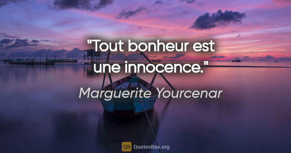 Marguerite Yourcenar citation: "Tout bonheur est une innocence."