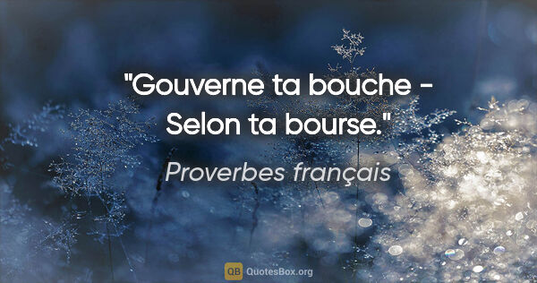 Proverbes français citation: "Gouverne ta bouche - Selon ta bourse."