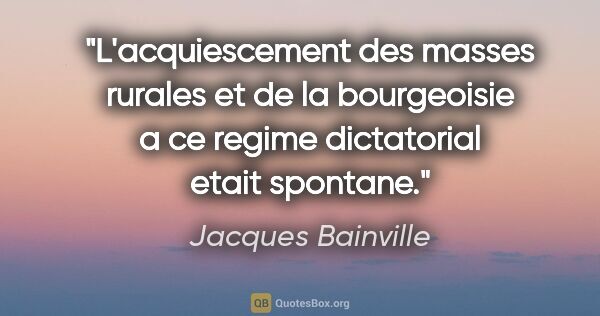 Jacques Bainville citation: "L'acquiescement des masses rurales et de la bourgeoisie a ce..."
