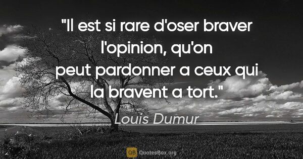 Louis Dumur citation: "Il est si rare d'oser braver l'opinion, qu'on peut pardonner a..."