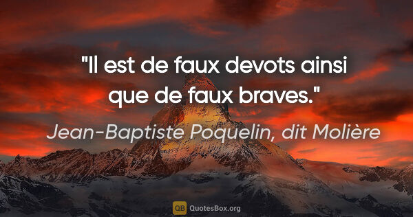 Jean-Baptiste Poquelin, dit Molière citation: "Il est de faux devots ainsi que de faux braves."