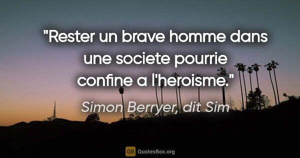Simon Berryer, dit Sim citation: "Rester un brave homme dans une societe pourrie confine a..."