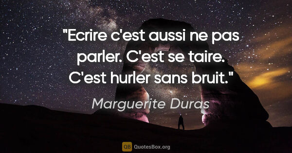 Marguerite Duras citation: "Ecrire c'est aussi ne pas parler. C'est se taire. C'est hurler..."