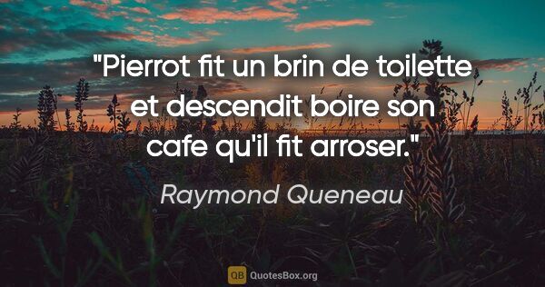 Raymond Queneau citation: "Pierrot fit un brin de toilette et descendit boire son cafe..."