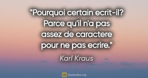 Karl Kraus citation: "Pourquoi certain ecrit-il? Parce qu'il n'a pas assez de..."