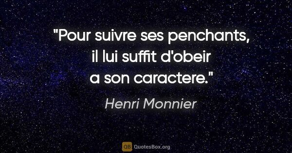 Henri Monnier citation: "Pour suivre ses penchants, il lui suffit d'obeir a son caractere."