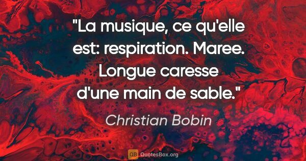 Christian Bobin citation: "La musique, ce qu'elle est: respiration. Maree. Longue caresse..."