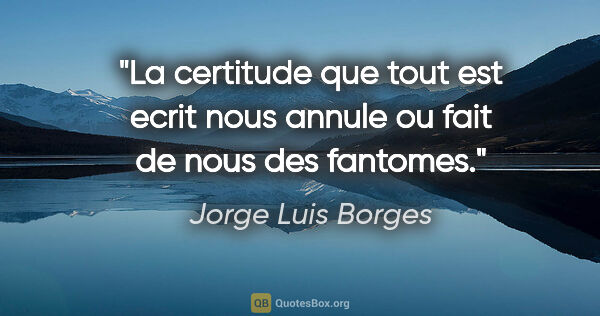 Jorge Luis Borges citation: "La certitude que tout est ecrit nous annule ou fait de nous..."