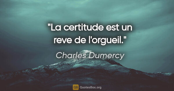 Charles Dumercy citation: "La certitude est un reve de l'orgueil."
