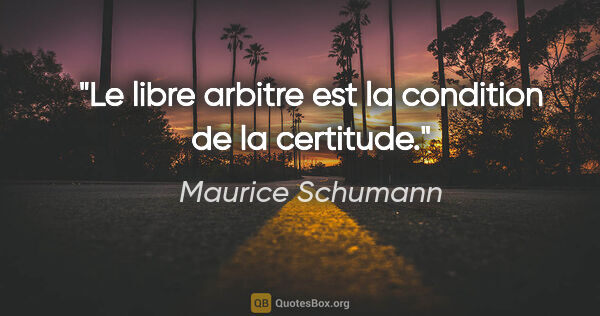 Maurice Schumann citation: "Le libre arbitre est la condition de la certitude."