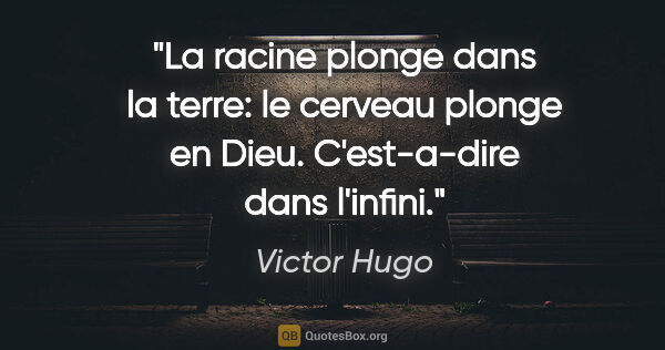 Victor Hugo citation: "La racine plonge dans la terre: le cerveau plonge en Dieu...."