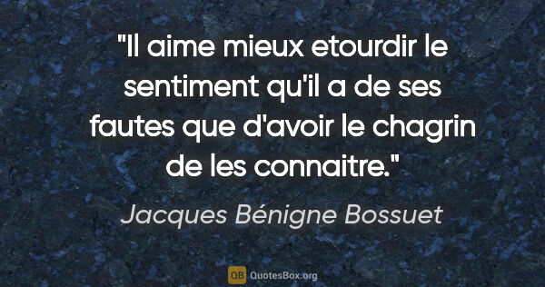 Jacques Bénigne Bossuet citation: "Il aime mieux etourdir le sentiment qu'il a de ses fautes que..."